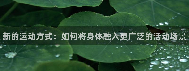 尊龙官网下载平台注册流程视频：新的运动方式：如何将身