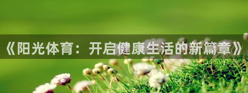 尊龙官网下载招商电话号码是多少啊：《阳光体育：开启健
