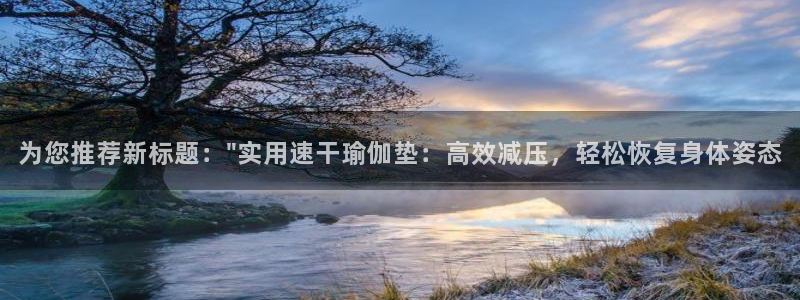 尊龙官方正版app科技：为您推荐新标题：\
