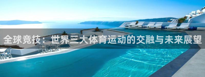 尊龙官网下载平台注册：全球竞技：世界三大体育运动的交