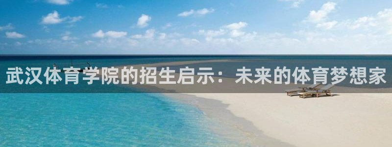 尊龙官网下载平台APP：武汉体育学院的招生启示：未来