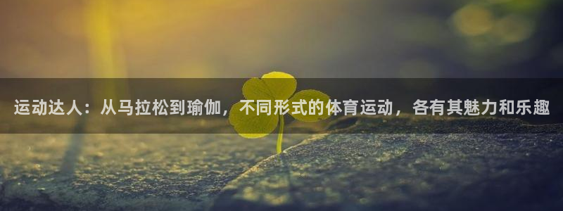 尊龙官网下载平台假的吗是真的吗吗：运动达人：从马拉松到瑜伽，