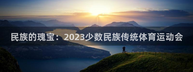 德国尊龙官方正版app集团：民族的瑰宝：2023少数民族传统