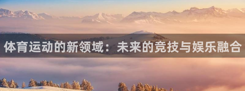尊龙官网下载官方客服电话：体育运动的新领域：未来的竞技与娱乐