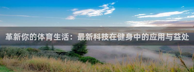 尊龙官方正版app官网：革新你的体育生活：最新科技在健身中的
