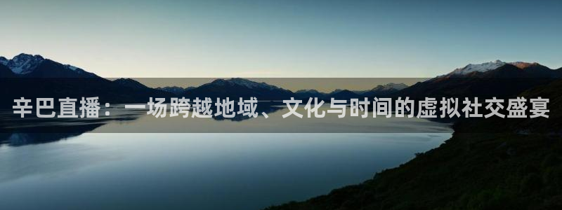 袋鼠体育直播官网：辛巴直播：一场跨越地域、文化与时间的虚拟社交盛宴