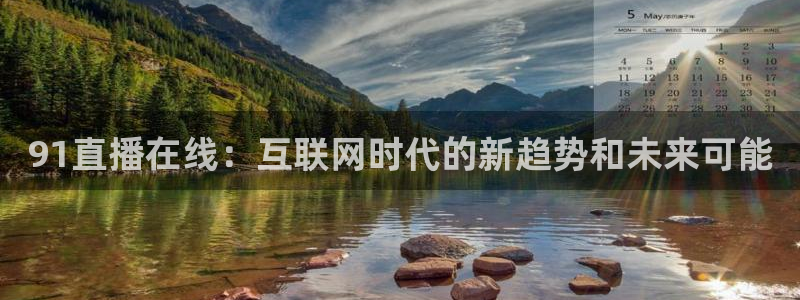袋鼠直播看nba比赛：91直播在线：互联网时代的新趋势和未来可能