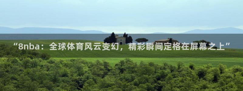 袋鼠体育在线直播免费：“8nba：全球体育风云变幻，精彩瞬间定格在屏幕之上”